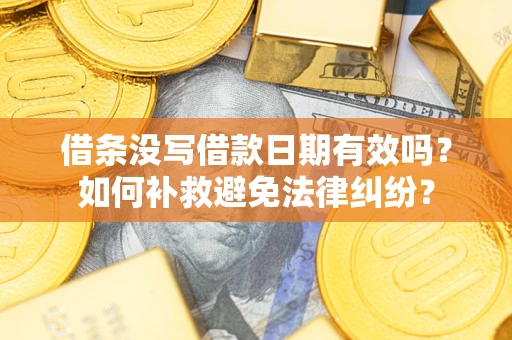 济南借条没写借款日期有效吗？如何补救避免法律纠纷？