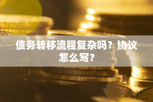 济南债务转移流程复杂吗？协议怎么写？