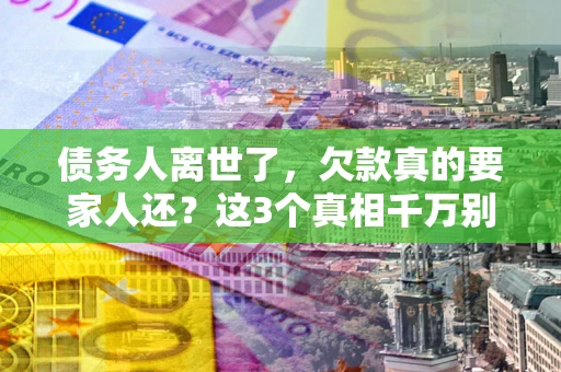 济南债务人离世了，欠款真的要家人还？这3个真相千万别弄错
