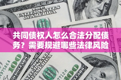 济南共同债权人怎么合法分配债务？需要规避哪些法律风险？