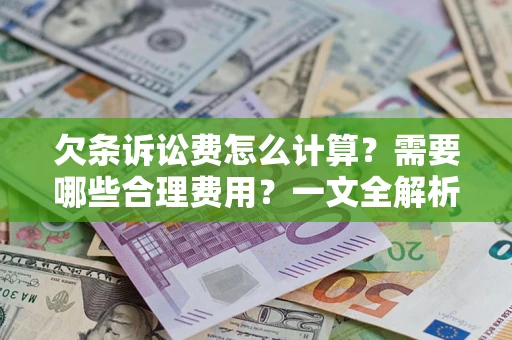 济南欠条诉讼费怎么计算？需要哪些合理费用？一文全解析