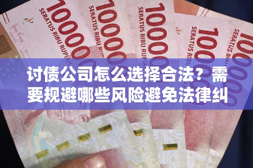 济南讨债公司怎么选择合法?需要规避哪些风险避免法律纠纷? 济南讨债公司怎么选择合法?需要规避哪些风险避免法律纠纷?