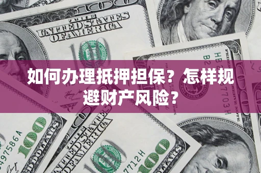 济南如何办理抵押担保？怎样规避财产风险？
