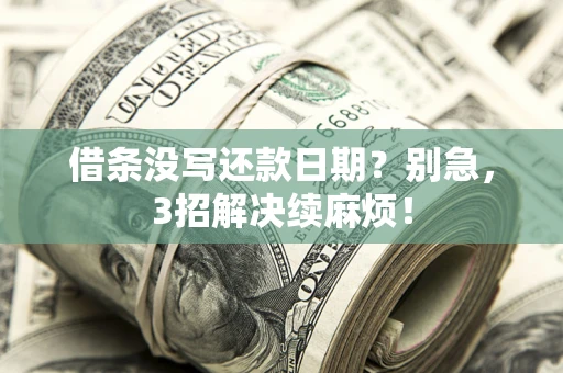 济南借条没写还款日期？别急，3招解决续麻烦！
