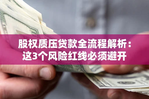 济南股权质压贷款全流程解析：这3个风险红线必须避开