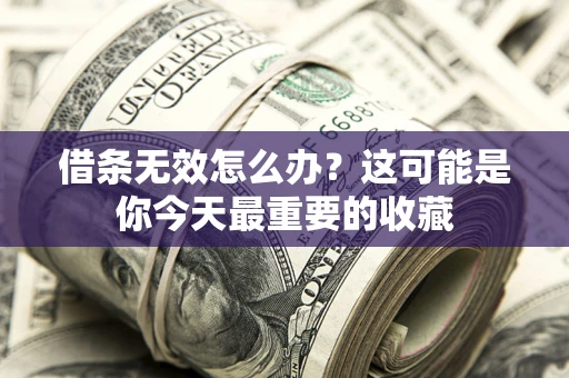 济南借条无效怎么办？这可能是你今天最重要的收藏
