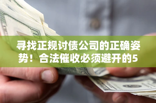 济南寻找正规讨债公司的正确姿势！合法催收必须避开的5大雷区