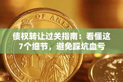 济南债权转让过关指南：看懂这7个细节，避免踩坑血亏