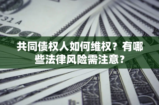 济南共同债权人如何维权？有哪些法律风险需注意？