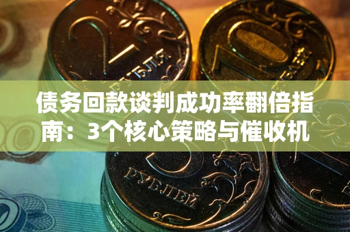 济南债务回款谈判成功率翻倍指南：3个核心策略与催收机构避坑法则