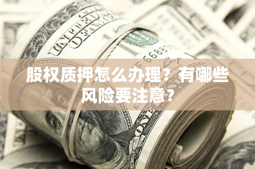 济南股权质押怎么办理？有哪些风险要注意？