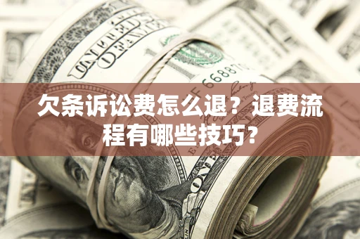 济南欠条诉讼费怎么退？退费流程有哪些技巧？