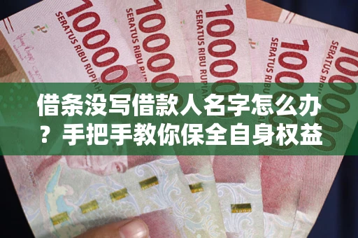 济南借条没写借款人名字怎么办？手把手教你保全自身权益