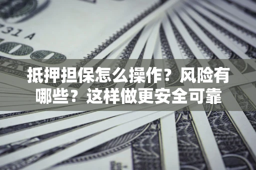 济南抵押担保怎么操作？风险有哪些？这样做更安全可靠