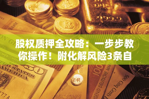 济南股权质押全攻略：一步步教你操作！附化解风险3条自救法则