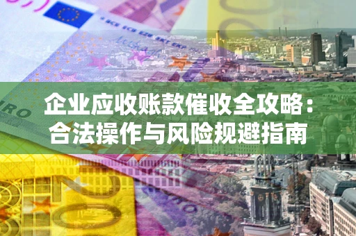 济南企业应收账款催收全攻略：合法操作与风险规避指南
