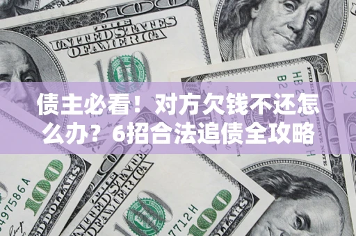 济南债主必看！对方欠钱不还怎么办？6招合法追债全攻略