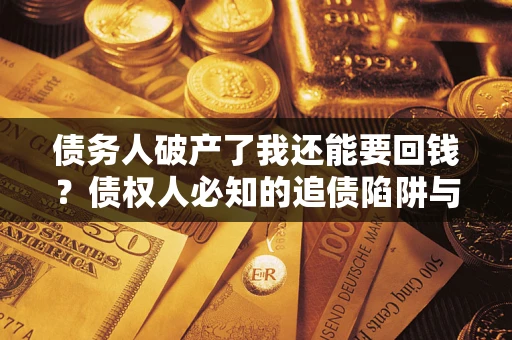 济南债务人破产了我还能要回钱？债权人必知的追债陷阱与破局之道