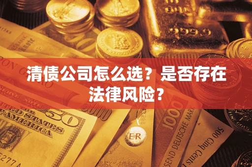济南清债公司怎么选？是否存在法律风险？