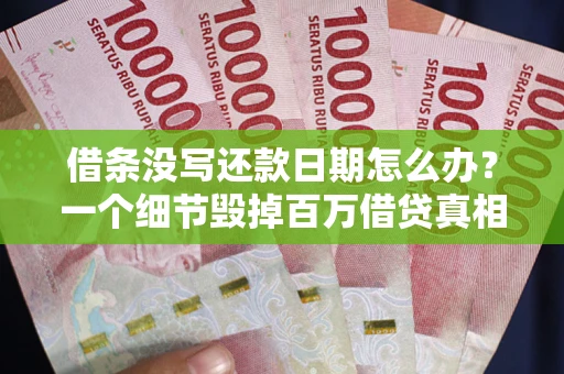 济南借条没写还款日期怎么办？一个细节毁掉百万借贷真相