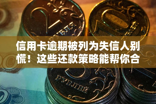 济南信用卡逾期被列为失信人别慌！这些还款策略能帮你合法止损