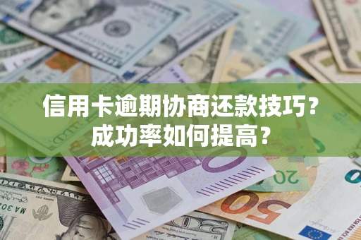 济南信用卡逾期协商还款技巧？成功率如何提高？