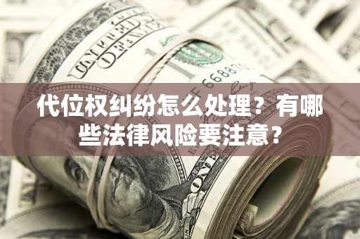 济南代位权纠纷怎么处理？有哪些法律风险要注意？