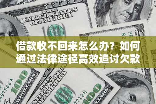 济南借款收不回来怎么办？如何通过法律途径高效追讨欠款？