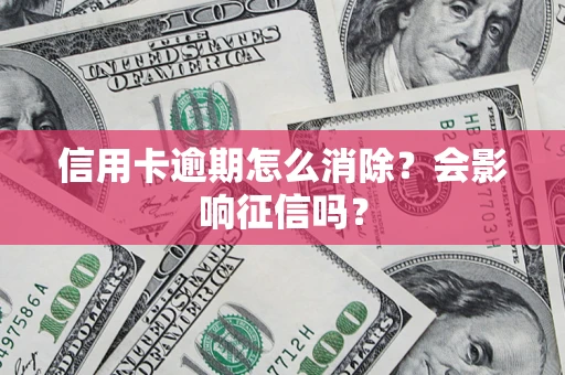 济南信用卡逾期怎么消除？会影响征信吗？