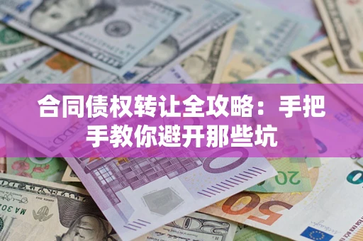 济南合同债权转让全攻略：手把手教你避开那些坑
