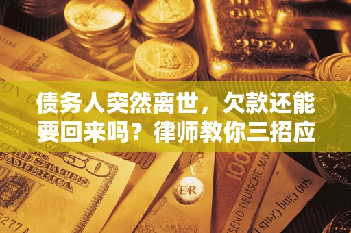 济南债务人突然离世，欠款还能要回来吗？律师教你三招应对