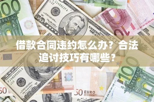 济南借款合同违约怎么办？合法追讨技巧有哪些？