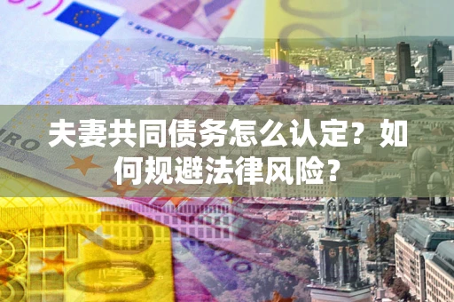 济南夫妻共同债务怎么认定？如何规避法律风险？