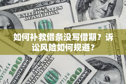 济南如何补救借条没写借期？诉讼风险如何规避？