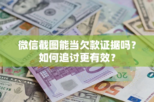 济南微信截图能当欠款证据吗？如何追讨更有效？