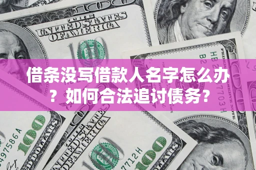 济南借条没写借款人名字怎么办？如何合法追讨债务？