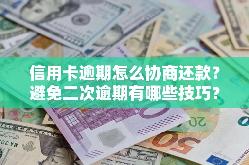 济南信用卡逾期怎么协商还款？避免二次逾期有哪些技巧？