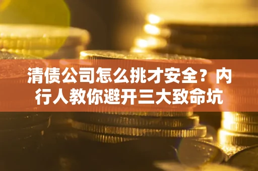 济南清债公司怎么挑才安全?内行人教你避开三大致命坑 济南清债公司怎么挑才安全?内行人教你避开三大致命坑
