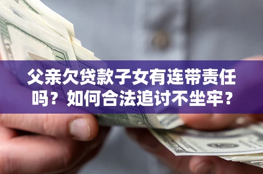 济南父亲欠贷款子女有连带责任吗？如何合法追讨不坐牢？