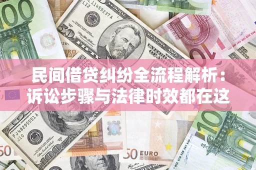 济南民间借贷纠纷全流程解析：诉讼步骤与法律时效都在这儿了
