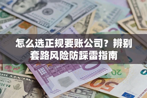 济南怎么选正规要账公司？辨别套路风险防踩雷指南