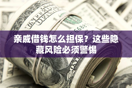 济南亲戚借钱怎么担保？这些隐藏风险必须警惕