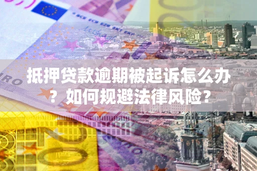 济南抵押贷款逾期被起诉怎么办？如何规避法律风险？