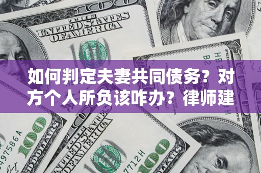济南如何判定夫妻共同债务？对方个人所负该咋办？律师建议