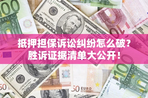 济南抵押担保诉讼纠纷怎么破？胜诉证据清单大公开！