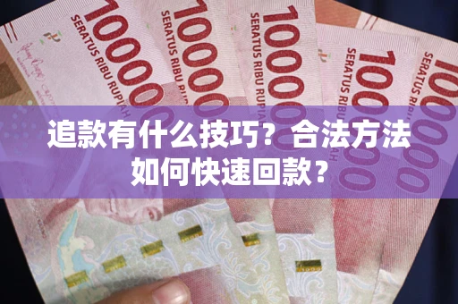 济南追款有什么技巧？合法方法如何快速回款？
