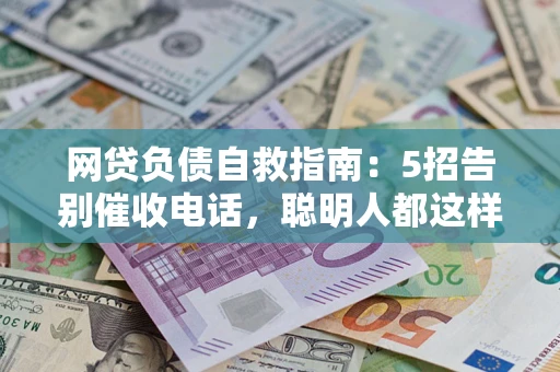 济南网贷负债自救指南：5招告别催收电话，聪明人都这样做