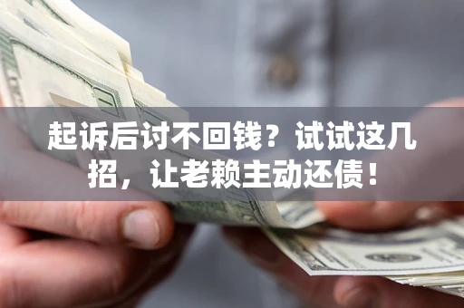 济南起诉后讨不回钱？试试这几招，让老赖主动还债！