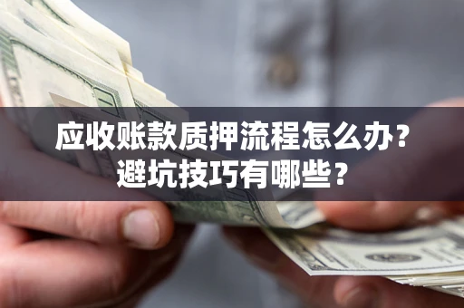 济南应收账款质押流程怎么办？避坑技巧有哪些？