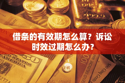 济南借条的有效期怎么算？诉讼时效过期怎么办？